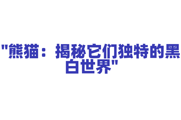 "熊猫：揭秘它们独特的黑白世界"